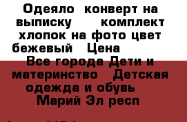 Одеяло- конверт на выписку      комплект хлопок на фото цвет бежевый › Цена ­ 2 000 - Все города Дети и материнство » Детская одежда и обувь   . Марий Эл респ.